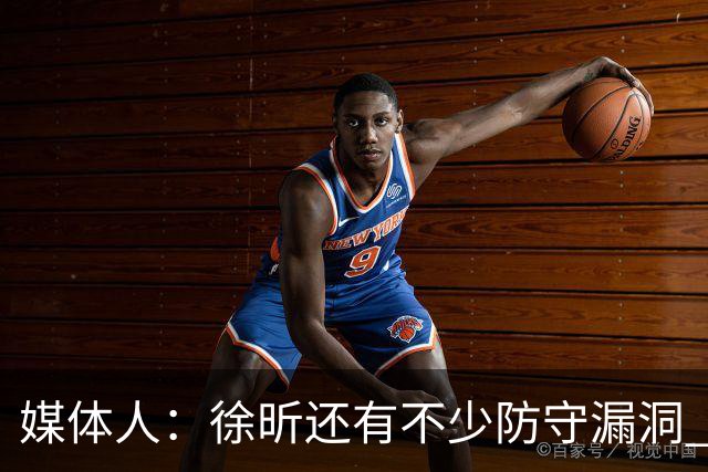 媒体人：徐昕还有不少防守漏洞 想试训NBA须在防守端利用体型优势